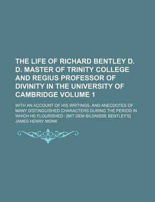 Book cover for The Life of Richard Bentley D. D. Master of Trinity College and Regius Professor of Divinity in the University of Cambridge; With an Account of His Writings, and Anecdotes of Many Distinguished Characters During the Period in Volume 1