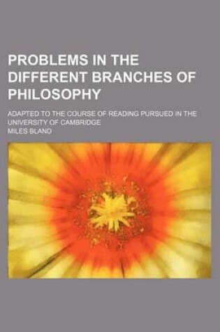 Cover of Problems in the Different Branches of Philosophy; Adapted to the Course of Reading Pursued in the University of Cambridge