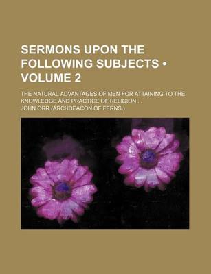 Book cover for Sermons Upon the Following Subjects (Volume 2); The Natural Advantages of Men for Attaining to the Knowledge and Practice of Religion