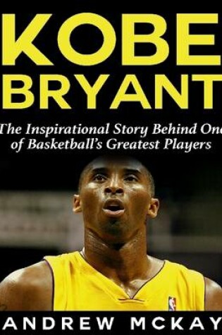 Cover of Kobe Bryant: The Inspirational Story Behind One of Basketball's Greatest Players