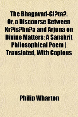 Book cover for The Bhagavad-GI Ta, Or, a Discourse Between Kr Is Hn A and Arjuna on Divine Matters; A Sanskrit Philosophical Poem - Translated, with Copious