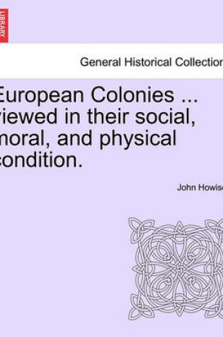 Cover of European Colonies ... Viewed in Their Social, Moral, and Physical Condition.