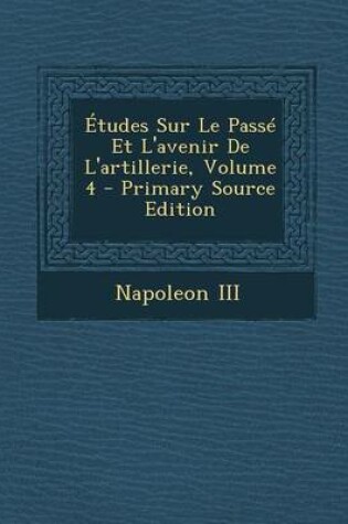 Cover of Etudes Sur Le Passe Et L'Avenir de L'Artillerie, Volume 4 - Primary Source Edition