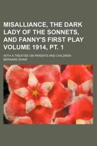 Cover of Misalliance, the Dark Lady of the Sonnets, and Fanny's First Play; With a Treatise on Parents and Children Volume 1914, PT. 1