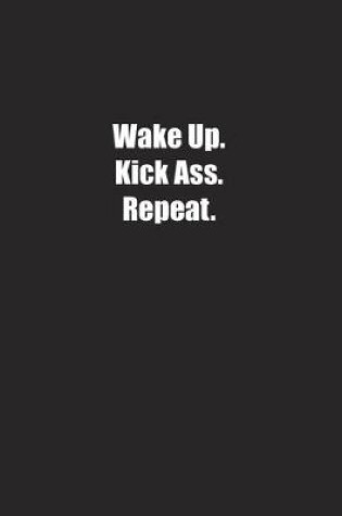 Cover of Wake Up. Kick Ass. Repeat.