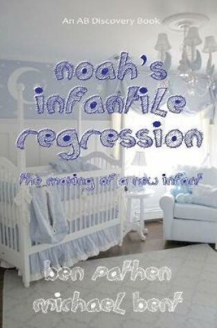 Cover of Noah's Infantile Regression - The Making of a New Infant