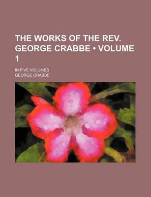 Book cover for The Works of the REV. George Crabbe (Volume 1); In Five Volumes