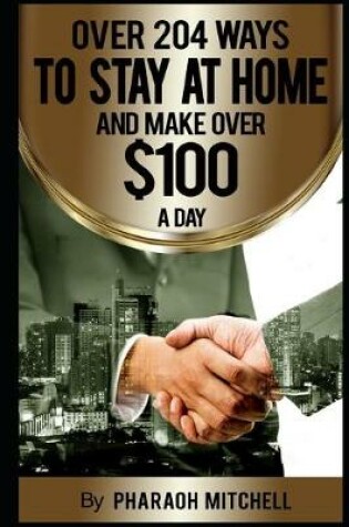 Cover of Over 204 Ways to Stay At Home and Make Over $100.00 a Day