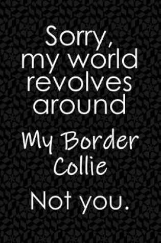 Cover of Sorry, My World Revolves Around My Border Collie. Not You.