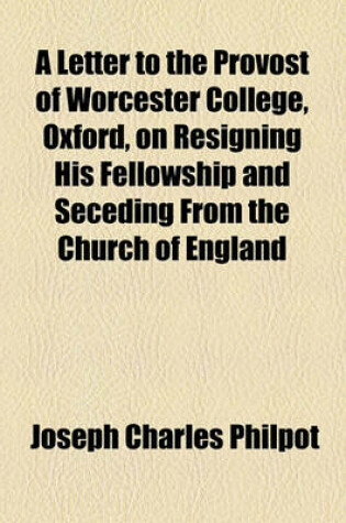 Cover of A Letter to the Provost of Worcester College, Oxford, on Resigning His Fellowship and Seceding from the Church of England