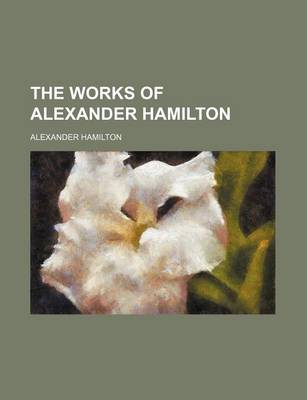 Book cover for The Works of Alexander Hamilton (Volume 1)