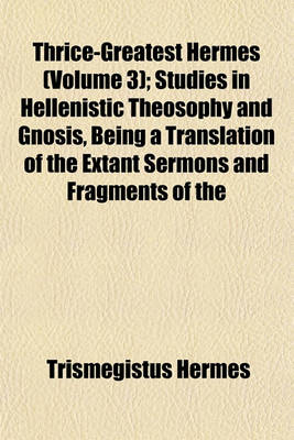 Book cover for Thrice-Greatest Hermes (Volume 3); Studies in Hellenistic Theosophy and Gnosis, Being a Translation of the Extant Sermons and Fragments of the