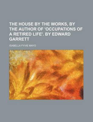 Book cover for The House by the Works, by the Author of 'Occupations of a Retired Life'. by Edward Garrett