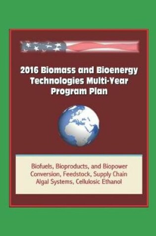 Cover of 2016 Biomass and Bioenergy Technologies Multi-Year Program Plan - Biofuels, Bioproducts, and Biopower, Conversion, Feedstock, Supply Chain, Algal Systems, Cellulosic Ethanol