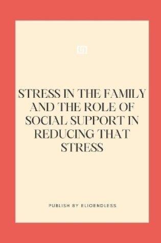 Cover of Stress in the Family and the Role of Social Support in Reducing That Stress