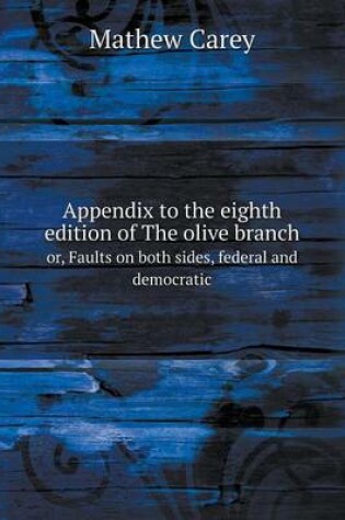 Cover of Appendix to the eighth edition of The olive branch or, Faults on both sides, federal and democratic