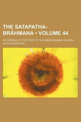 Cover of The Satapatha-Brahmana (Volume 44); According to the Text of the Madhyandina School