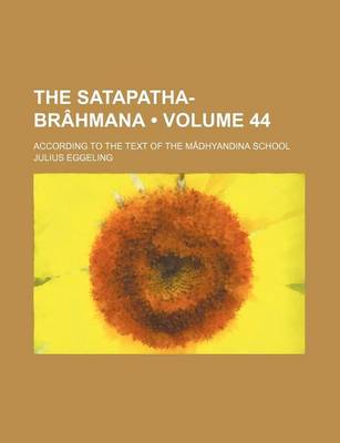 Book cover for The Satapatha-Brahmana (Volume 44); According to the Text of the Madhyandina School