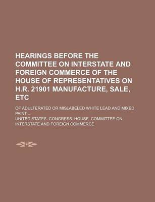 Book cover for Hearings Before the Committee on Interstate and Foreign Commerce of the House of Representatives on H.R. 21901 Manufacture, Sale, Etc; Of Adulterated