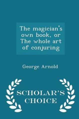Cover of The Magician's Own Book, or the Whole Art of Conjuring - Scholar's Choice Edition