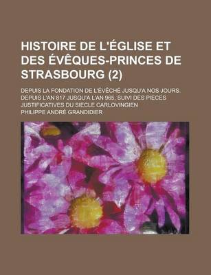 Book cover for Histoire de L'Eglise Et Des Eveques-Princes de Strasbourg; Depuis La Fondation de L'Eveche Jusqu'a Nos Jours. Depuis L'An 817 Jusqu'a L'An 965, Suivi Des Pieces Justificatives Du Siecle Carlovingien (2 )