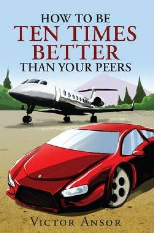 Cover of How to Be Ten Times Better Than Your Peers