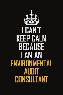 Book cover for I Can't Keep Calm Because I Am An Environmental Audit Consultant