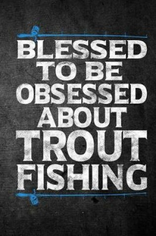 Cover of Blessed To Be Obsessed About Trout Fishing