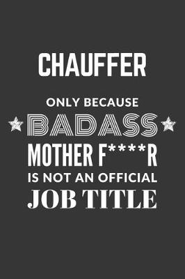 Book cover for Chauffer Only Because Badass Mother F****R Is Not An Official Job Title Notebook