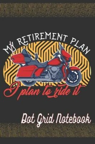 Cover of My Retirement Plan I Plan To Ride It - Dot Grid Notebook