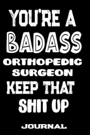 Cover of You're A Badass Orthopedic Surgeon Keep That Shit Up