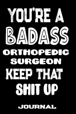 Book cover for You're A Badass Orthopedic Surgeon Keep That Shit Up