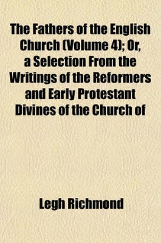 Cover of The Fathers of the English Church (Volume 4); Or, a Selection from the Writings of the Reformers and Early Protestant Divines of the Church of