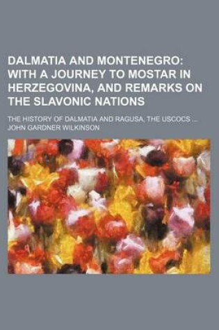 Cover of Dalmatia and Montenegro; With a Journey to Mostar in Herzegovina, and Remarks on the Slavonic Nations. the History of Dalmatia and Ragusa, the Uscocs