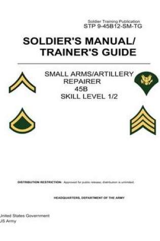 Cover of Soldier Training Publication STP 9-45B12-SM-TG Soldier's Manual/Trainer's Guide Small Arms/Artillery Repairer 45B Skill Level 1/2