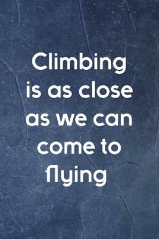 Cover of Climbing Is As Close As We Can Come To Flying