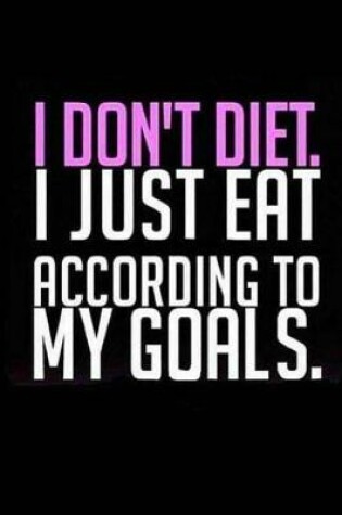 Cover of I Don't Diet I Just Eat According to My Goals