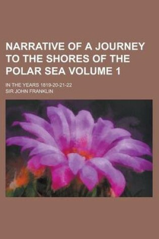 Cover of Narrative of a Journey to the Shores of the Polar Sea; In the Years 1819-20-21-22 Volume 1