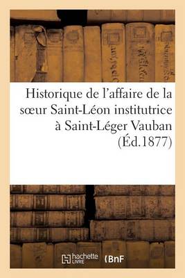 Book cover for Historique de l'Affaire de la Soeur Saint-Leon Institutrice A Saint-Leger Vauban