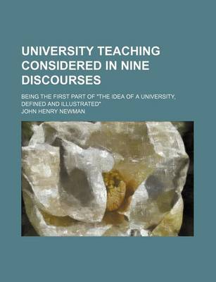 Book cover for University Teaching Considered in Nine Discourses; Being the First Part of the Idea of a University, Defined and Illustrated