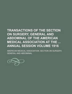 Book cover for Transactions of the Section on Surgery, General and Abdominal of the American Medical Association at the Annual Session Volume 1916