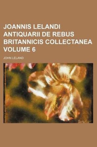 Cover of Joannis Lelandi Antiquarii de Rebus Britannicis Collectanea Volume 6