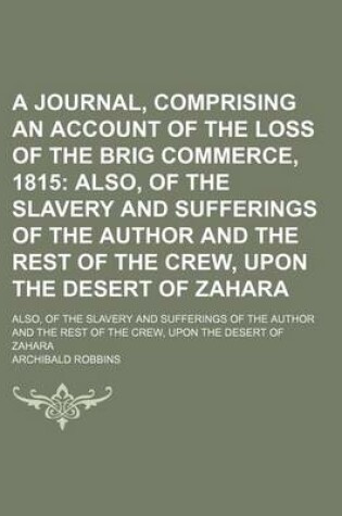 Cover of A Journal, Comprising an Account of the Loss of the Brig Commerce, 1815; Also, of the Slavery and Sufferings of the Author and the Rest of the Crew, Upon the Desert of Zahara. Also, of the Slavery and Sufferings of the Author and the Rest of the Crew, Upo