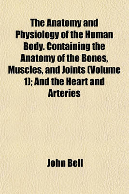 Book cover for The Anatomy and Physiology of the Human Body. Containing the Anatomy of the Bones, Muscles, and Joints (Volume 1); And the Heart and Arteries