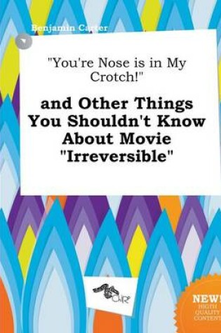 Cover of You're Nose Is in My Crotch! and Other Things You Shouldn't Know about Movie Irreversible