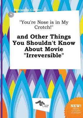 Book cover for You're Nose Is in My Crotch! and Other Things You Shouldn't Know about Movie Irreversible