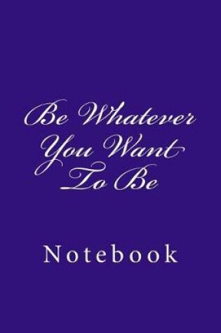 Cover of Be Whatever You Want To Be