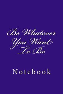 Book cover for Be Whatever You Want To Be