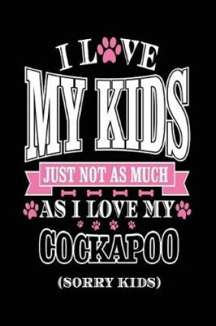 Cover of I Love My Kids Just Not As Much As I Love My Cockapoo (Sorry Kids)