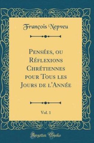 Cover of Pensees, Ou Reflexions Chretiennes Pour Tous Les Jours de l'Annee, Vol. 1 (Classic Reprint)